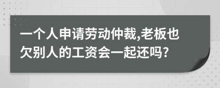 一个人申请劳动仲裁,老板也欠别人的工资会一起还吗?