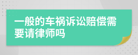 一般的车祸诉讼赔偿需要请律师吗