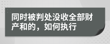 同时被判处没收全部财产和的，如何执行