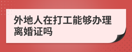 外地人在打工能够办理离婚证吗