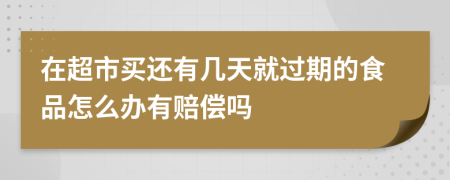 在超市买还有几天就过期的食品怎么办有赔偿吗