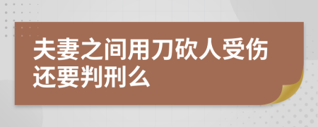 夫妻之间用刀砍人受伤还要判刑么