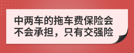 中两车的拖车费保险会不会承担，只有交强险