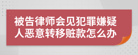 被告律师会见犯罪嫌疑人恶意转移赃款怎么办