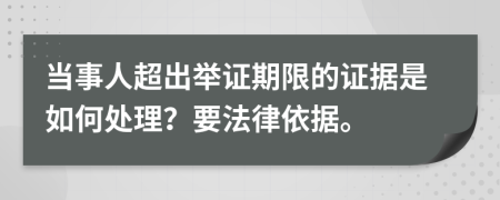 当事人超出举证期限的证据是如何处理？要法律依据。