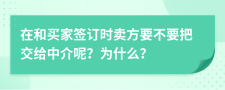 在和买家签订时卖方要不要把交给中介呢？为什么？