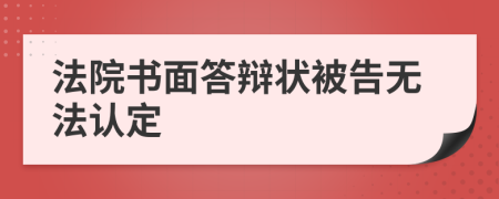 法院书面答辩状被告无法认定