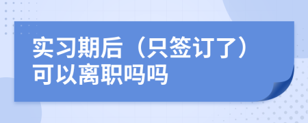 实习期后（只签订了）可以离职吗吗