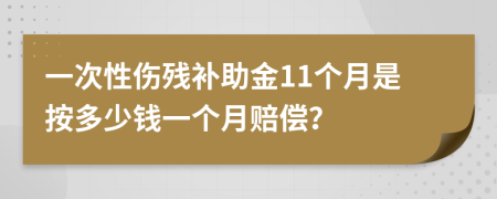 一次性伤残补助金11个月是按多少钱一个月赔偿？