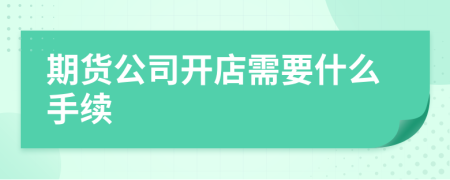 期货公司开店需要什么手续