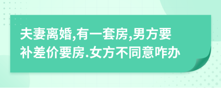 夫妻离婚,有一套房,男方要补差价要房.女方不同意咋办