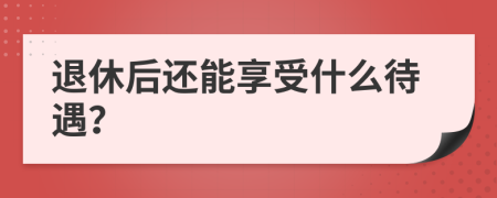 退休后还能享受什么待遇？