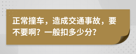 正常撞车，造成交通事故，要不要啊？一般扣多少分？