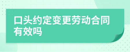 口头约定变更劳动合同有效吗