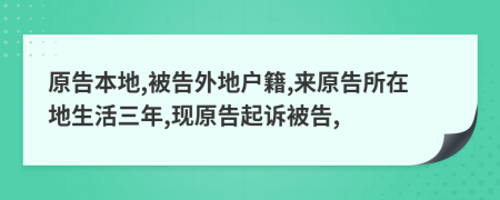 原告本地,被告外地户籍,来原告所在地生活三年,现原告起诉被告,