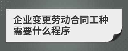 企业变更劳动合同工种需要什么程序