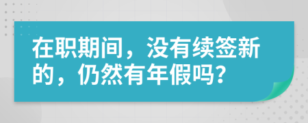 在职期间，没有续签新的，仍然有年假吗？