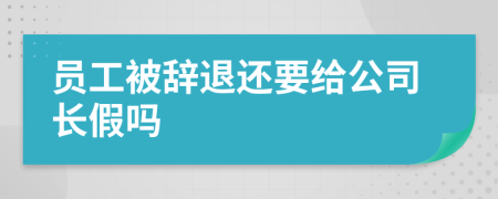 员工被辞退还要给公司长假吗