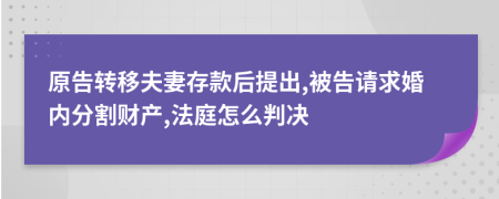 原告转移夫妻存款后提出,被告请求婚内分割财产,法庭怎么判决