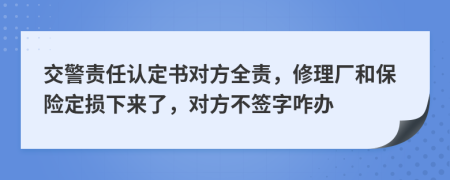 交警责任认定书对方全责，修理厂和保险定损下来了，对方不签字咋办