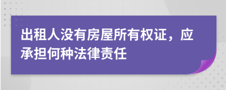 出租人没有房屋所有权证，应承担何种法律责任