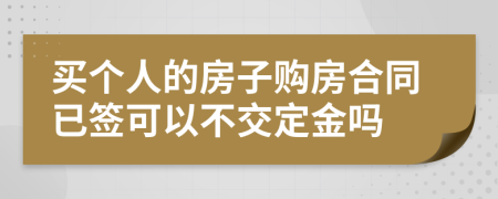 买个人的房子购房合同已签可以不交定金吗