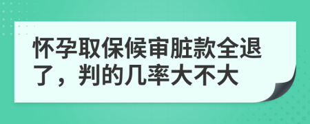 怀孕取保候审脏款全退了，判的几率大不大