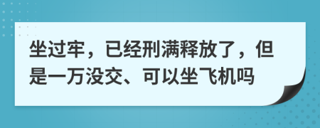 坐过牢，已经刑满释放了，但是一万没交、可以坐飞机吗