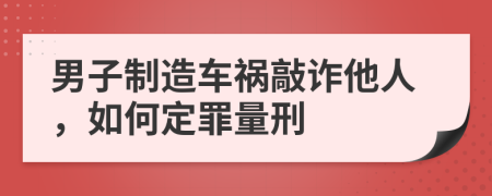 男子制造车祸敲诈他人，如何定罪量刑