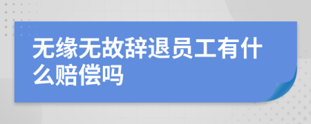 无缘无故辞退员工有什么赔偿吗