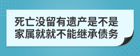 死亡没留有遗产是不是家属就就不能继承债务