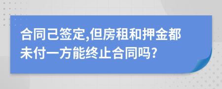 合同己签定,但房租和押金都未付一方能终止合同吗?