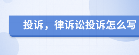 投诉，律诉讼投诉怎么写