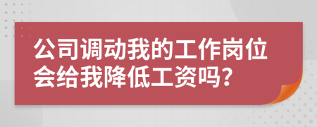 公司调动我的工作岗位会给我降低工资吗？