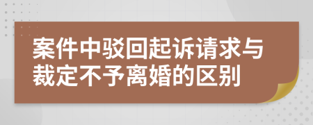 案件中驳回起诉请求与裁定不予离婚的区别