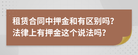 租赁合同中押金和有区别吗？法律上有押金这个说法吗？