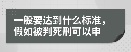 一般要达到什么标准，假如被判死刑可以申