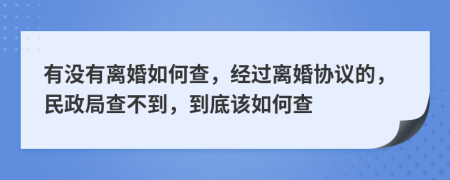 有没有离婚如何查，经过离婚协议的，民政局查不到，到底该如何查