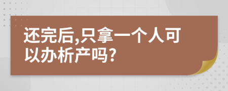 还完后,只拿一个人可以办析产吗?