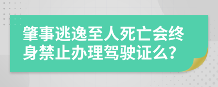 肇事逃逸至人死亡会终身禁止办理驾驶证么？