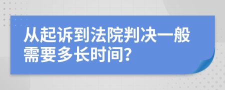 从起诉到法院判决一般需要多长时间？