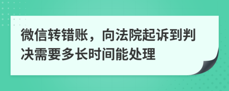 微信转错账，向法院起诉到判决需要多长时间能处理