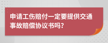 申请工伤赔付一定要提供交通事故赔偿协议书吗？