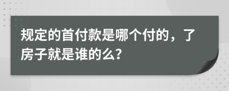 规定的首付款是哪个付的，了房子就是谁的么？