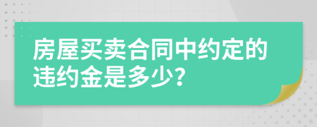 房屋买卖合同中约定的违约金是多少？