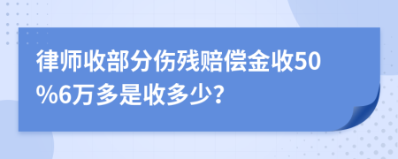 律师收部分伤残赔偿金收50%6万多是收多少？