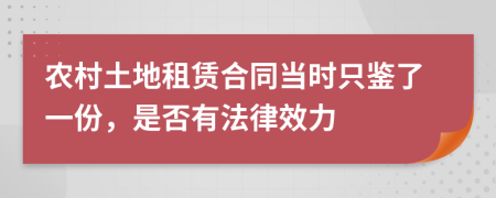 农村土地租赁合同当时只鉴了一份，是否有法律效力