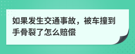 如果发生交通事故，被车撞到手骨裂了怎么赔偿