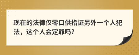 现在的法律仅零口供指证另外一个人犯法，这个人会定罪吗？
