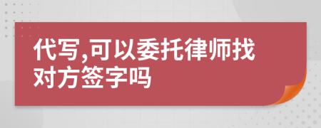 代写,可以委托律师找对方签字吗